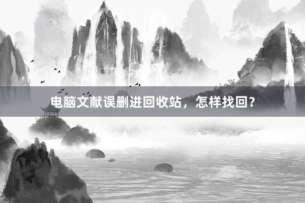 电脑文献误删进回收站，怎样找回？