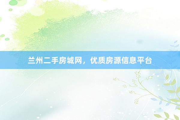 兰州二手房城网，优质房源信息平台