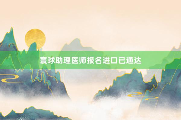 寰球助理医师报名进口已通达