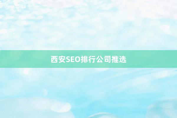 西安SEO排行公司推选