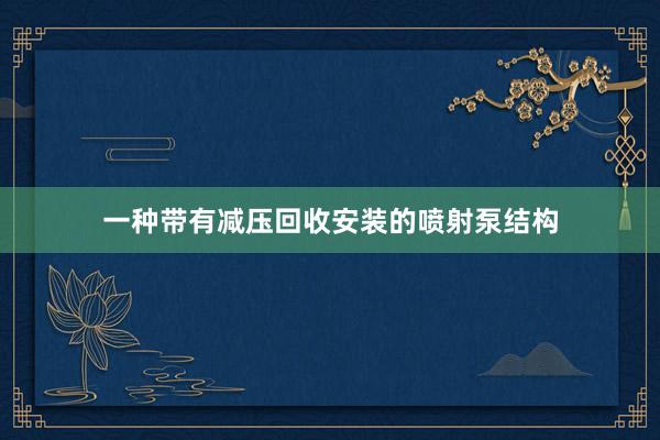 一种带有减压回收安装的喷射泵结构