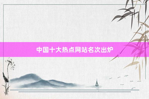中国十大热点网站名次出炉