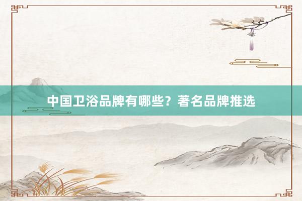 中国卫浴品牌有哪些？著名品牌推选