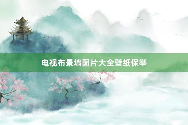 电视布景墙图片大全壁纸保举