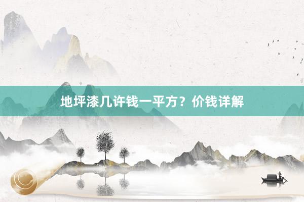地坪漆几许钱一平方？价钱详解