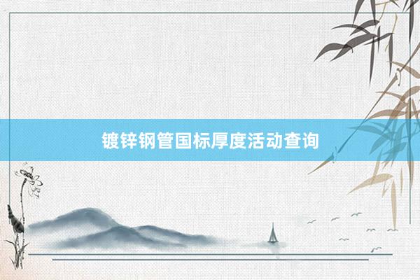 镀锌钢管国标厚度活动查询