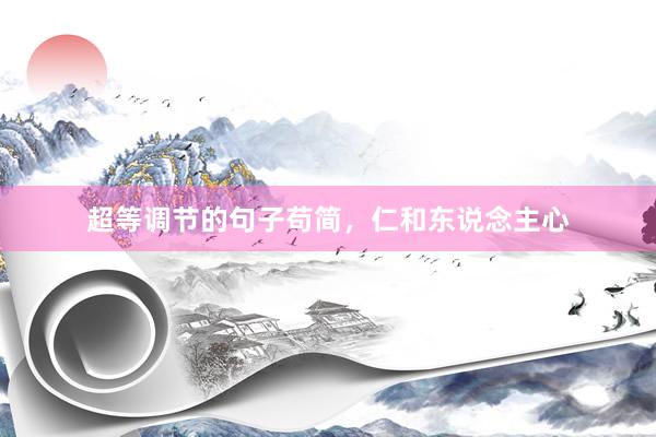 超等调节的句子苟简，仁和东说念主心