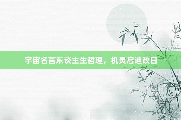 宇宙名言东谈主生哲理，机灵启迪改日