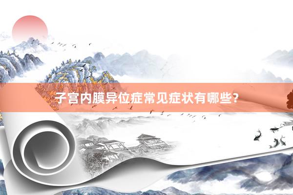 子宫内膜异位症常见症状有哪些？