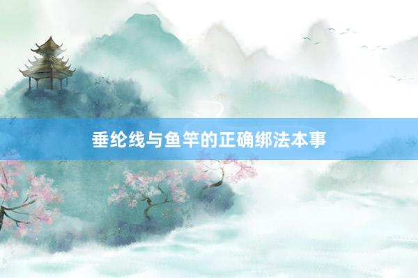 垂纶线与鱼竿的正确绑法本事