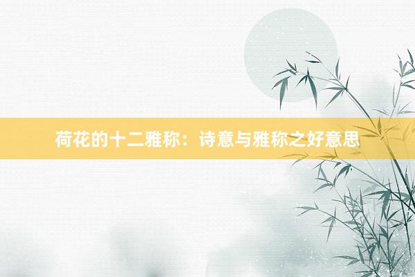 荷花的十二雅称：诗意与雅称之好意思