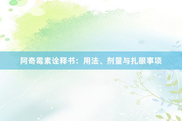 阿奇霉素诠释书：用法、剂量与扎眼事项