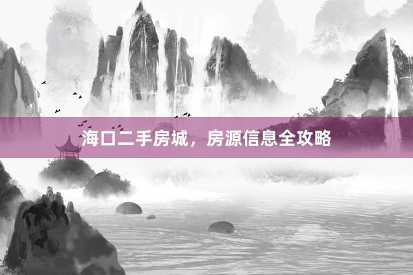 海口二手房城，房源信息全攻略